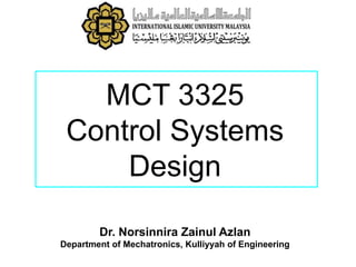 MCT 3325
Control Systems
Design
Dr. Norsinnira Zainul Azlan
Department of Mechatronics, Kulliyyah of Engineering
 