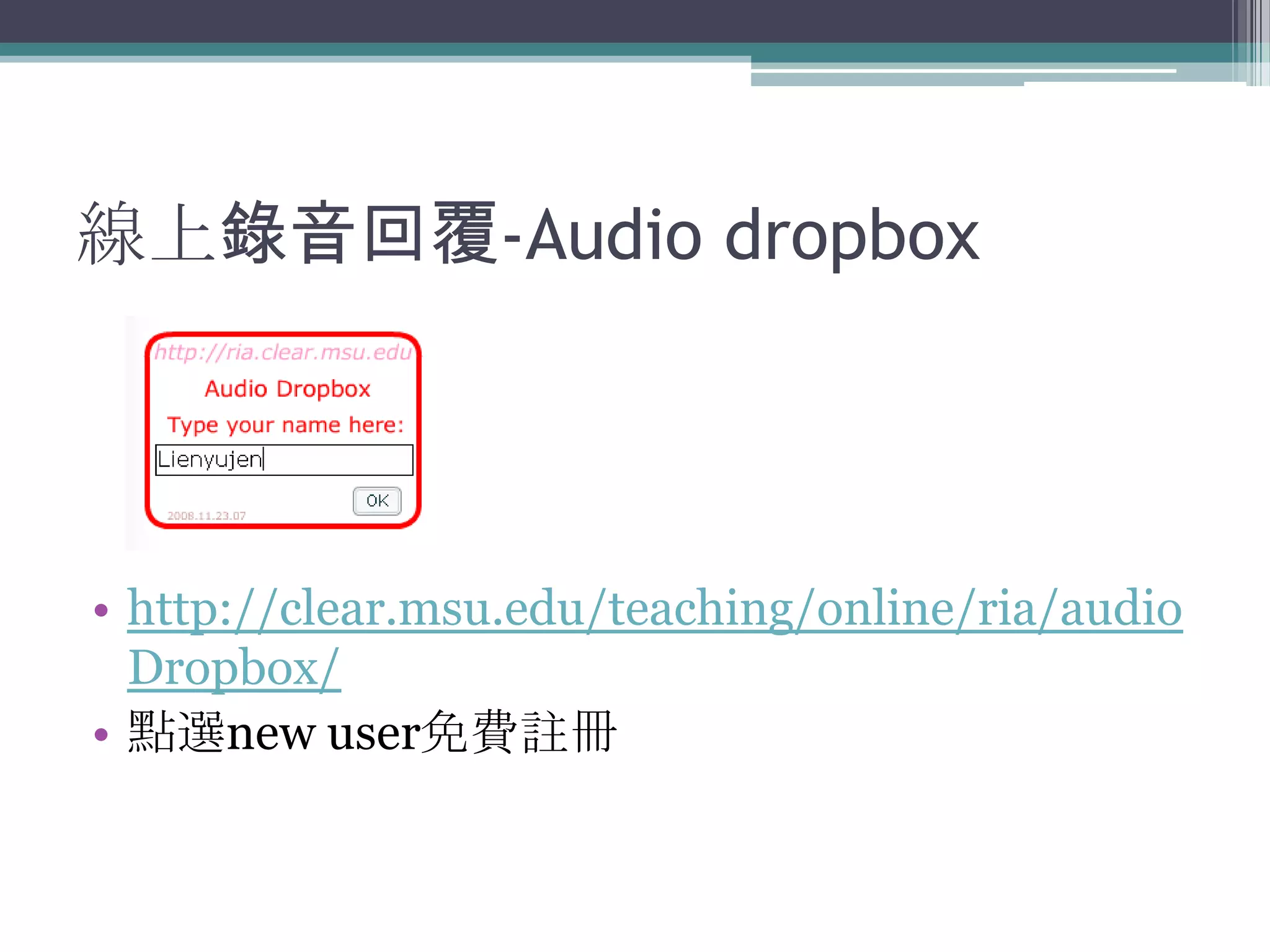 線上錄音回覆-Audio dropbox




• http://clear.msu.edu/teaching/online/ria/audio
  Dropbox/
• 點選new user免費註冊
 