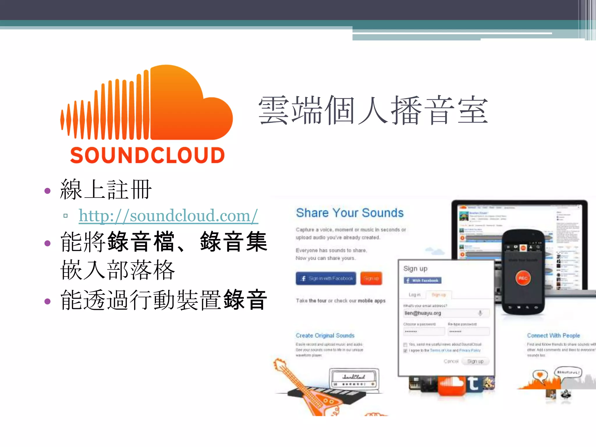 雲端個人播音室

• 線上註冊
 ▫ http://soundcloud.com/
• 能將錄音檔、錄音集
  嵌入部落格
• 能透過行動裝置錄音
 