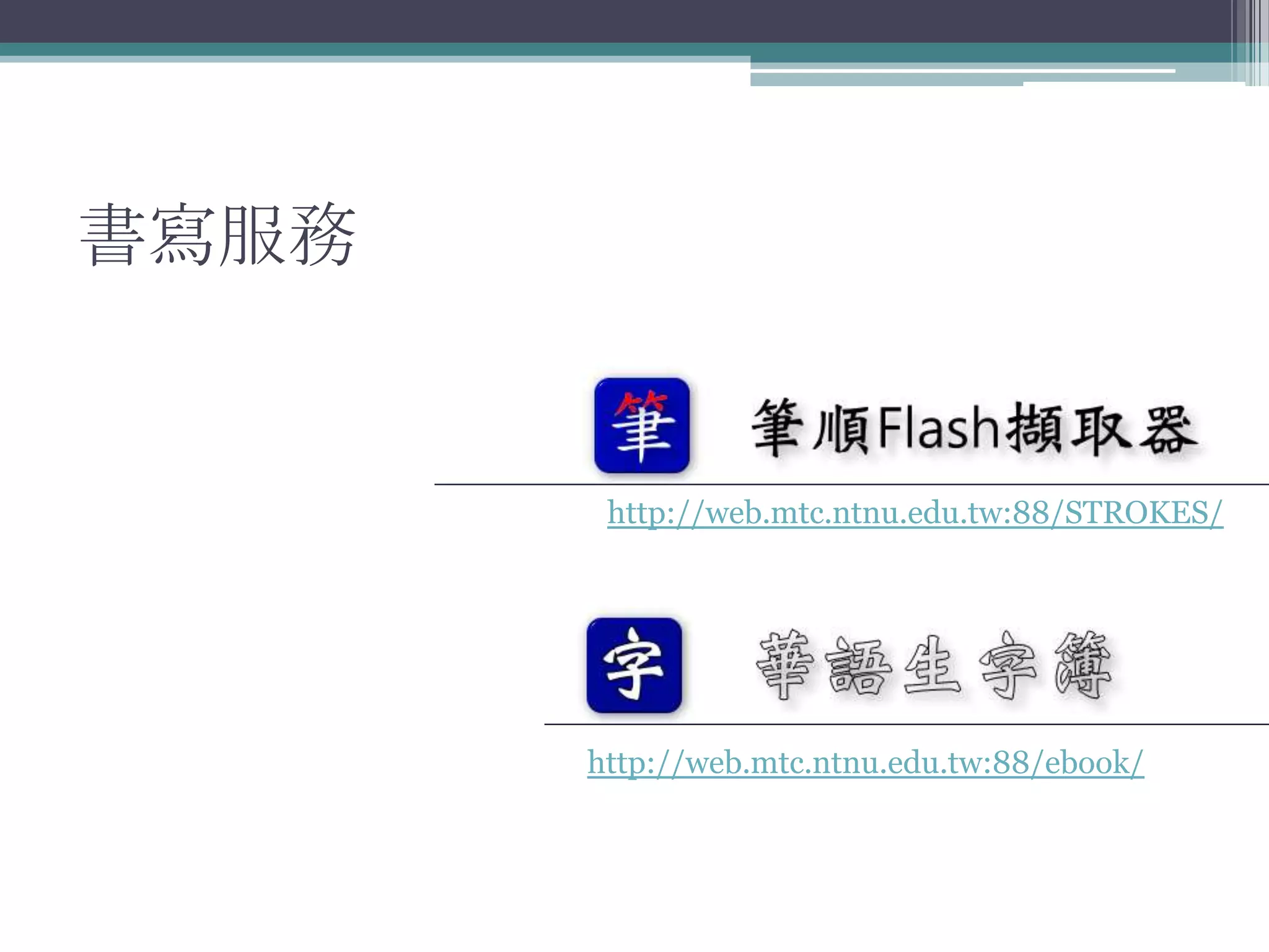 書寫服務


        http://web.mtc.ntnu.edu.tw:88/STROKES/




       http://web.mtc.ntnu.edu.tw:88/ebook/
 