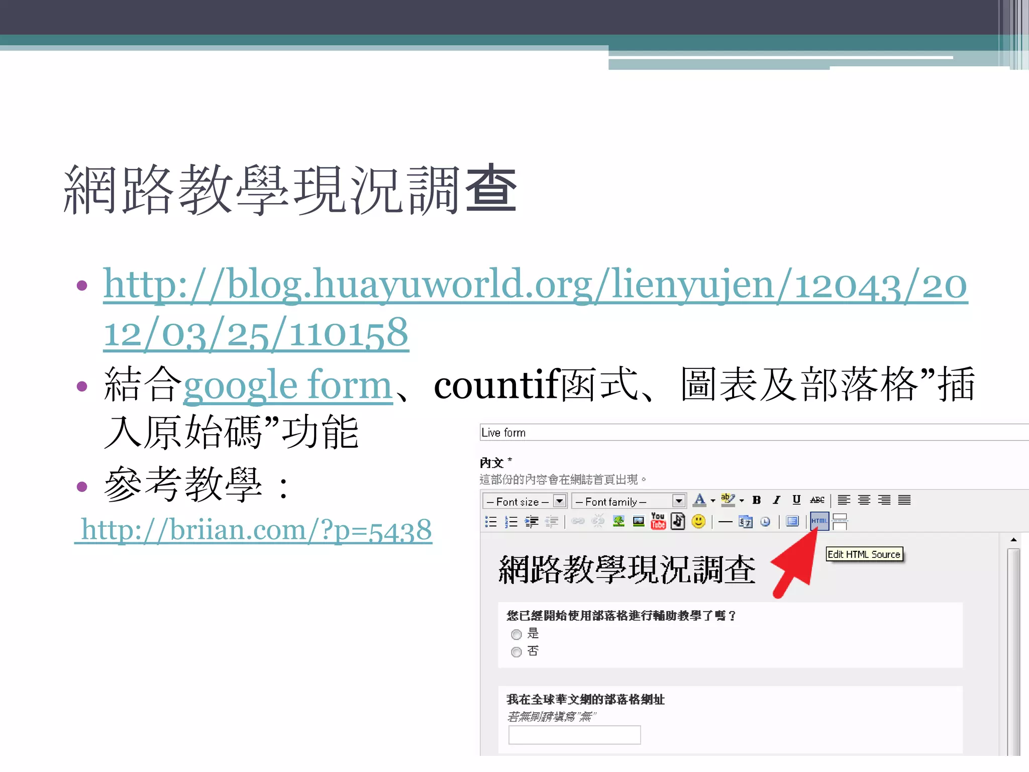 網路教學現況調查
• http://blog.huayuworld.org/lienyujen/12043/20
  12/03/25/110158
• 結合google form、countif函式、圖表及部落格”插
  入原始碼”功能
• 參考教學：
http://briian.com/?p=5438
 