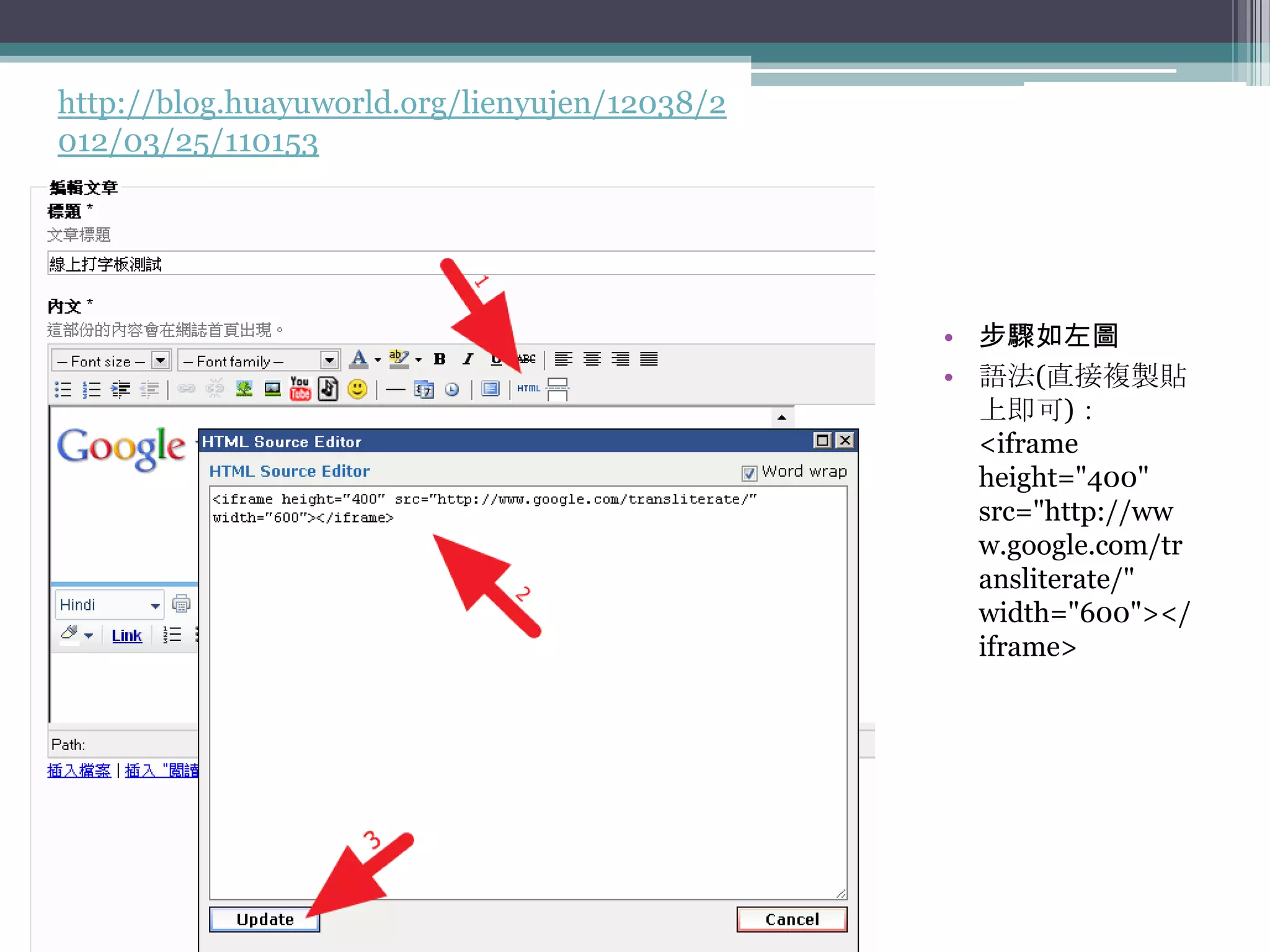 http://blog.huayuworld.org/lienyujen/12038/2
012/03/25/110153




                                               • 步驟如左圖
                                               • 語法(直接複製貼
                                                 上即可)：
                                                 <iframe
                                                 height="400"
                                                 src="http://ww
                                                 w.google.com/tr
                                                 ansliterate/"
                                                 width="600"></
                                                 iframe>
 