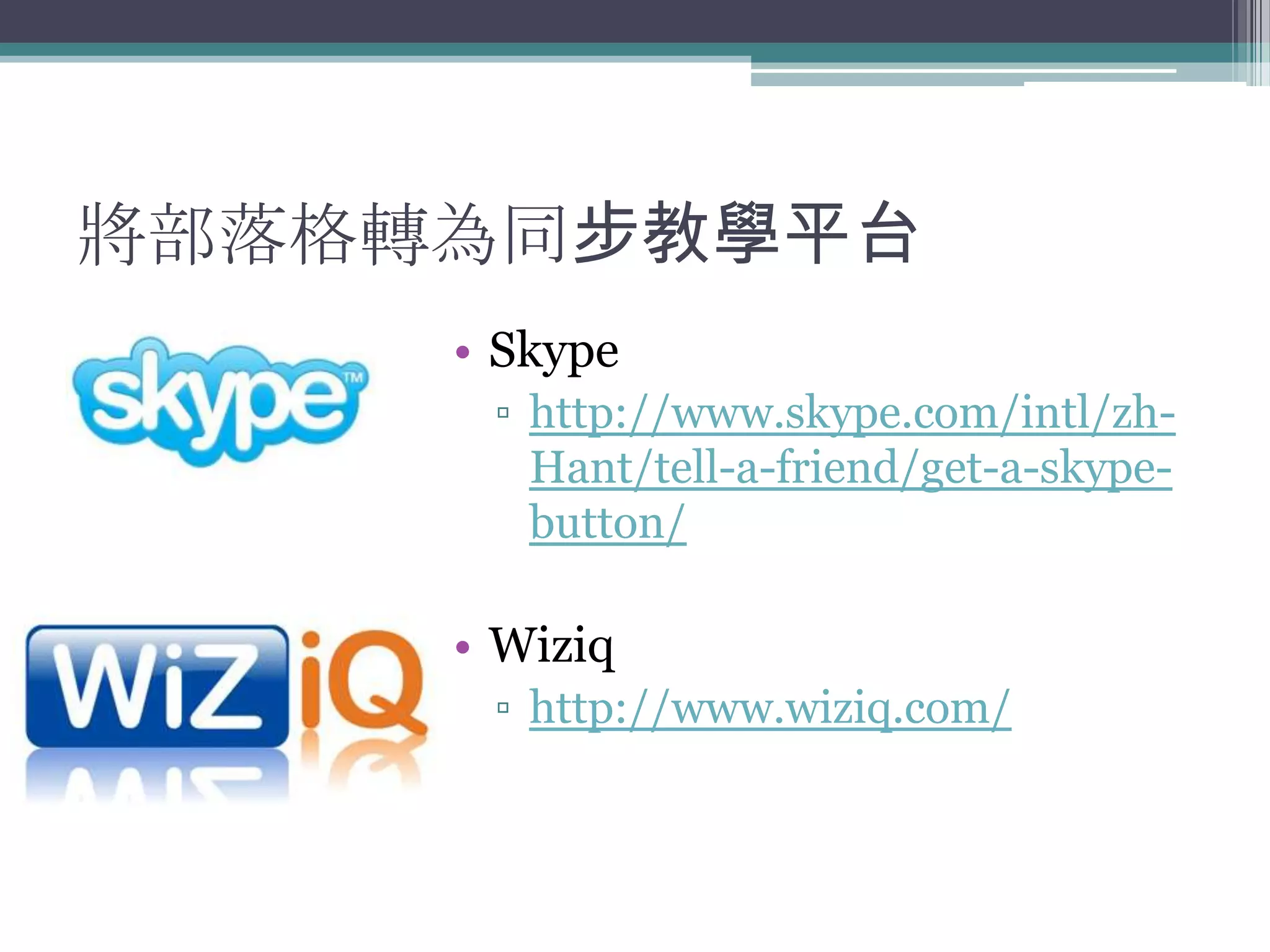 將部落格轉為同步教學平台
     • Skype
      ▫ http://www.skype.com/intl/zh-
        Hant/tell-a-friend/get-a-skype-
        button/

     • Wiziq
      ▫ http://www.wiziq.com/
 