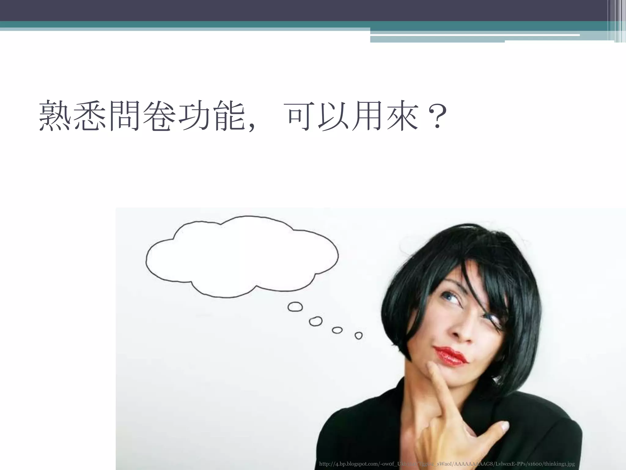 熟悉問卷功能，可以用來？




        http://4.bp.blogspot.com/-ow0f_Ukb3L0/TggG2_sWaoI/AAAAAAAAAG8/LvlwzxE-PPs/s1600/thinking1.jpg
 