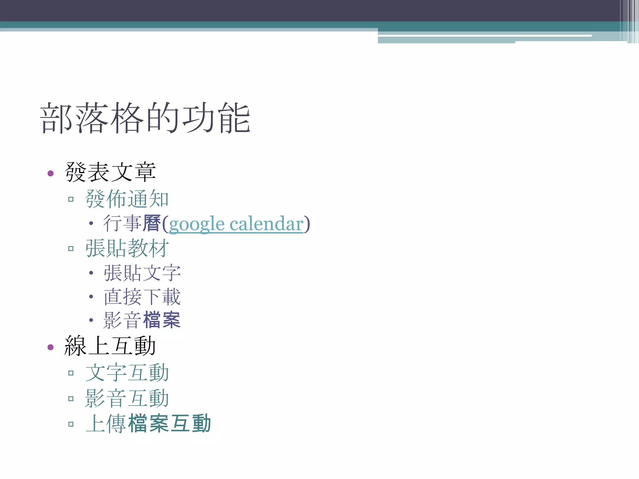 部落格的功能
• 發表文章
 ▫ 發佈通知
   行事曆(google calendar)
 ▫ 張貼教材
   張貼文字
   直接下載
   影音檔案
• 線上互動
 ▫ 文字互動
 ▫ 影音互動
 ▫ 上傳檔案互動
 