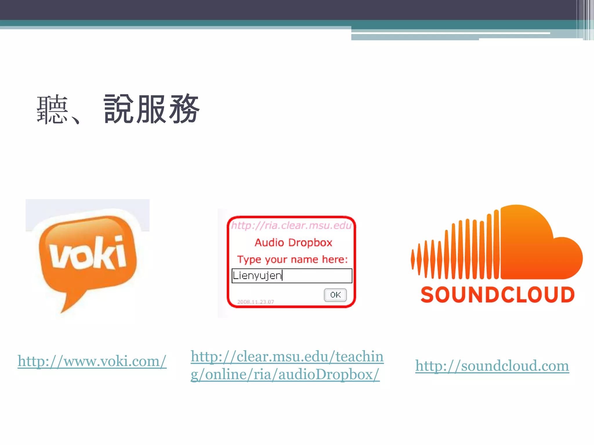 聽、說服務




http://www.voki.com/   http://clear.msu.edu/teachin
                                                      http://soundcloud.com
                       g/online/ria/audioDropbox/
 