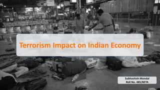 Terrorism Impact on Indian Economy
Subhashish Mondal
Roll No. 485/BETA
 