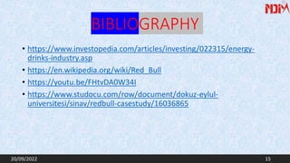 BIBLIOGRAPHY
• https://www.investopedia.com/articles/investing/022315/energy-
drinks-industry.asp
• https://en.wikipedia.org/wiki/Red_Bull
• https://youtu.be/FHtvDA0W34I
• https://www.studocu.com/row/document/dokuz-eylul-
universitesi/sinav/redbull-casestudy/16036865
20/09/2022 15
 
