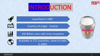 INTRODUCTION
Launched in 1987
Country of origin - Austria
100 Billion cans sold since inception
Available in 171 countries, came to India
in 2003
20/09/2022 2
 