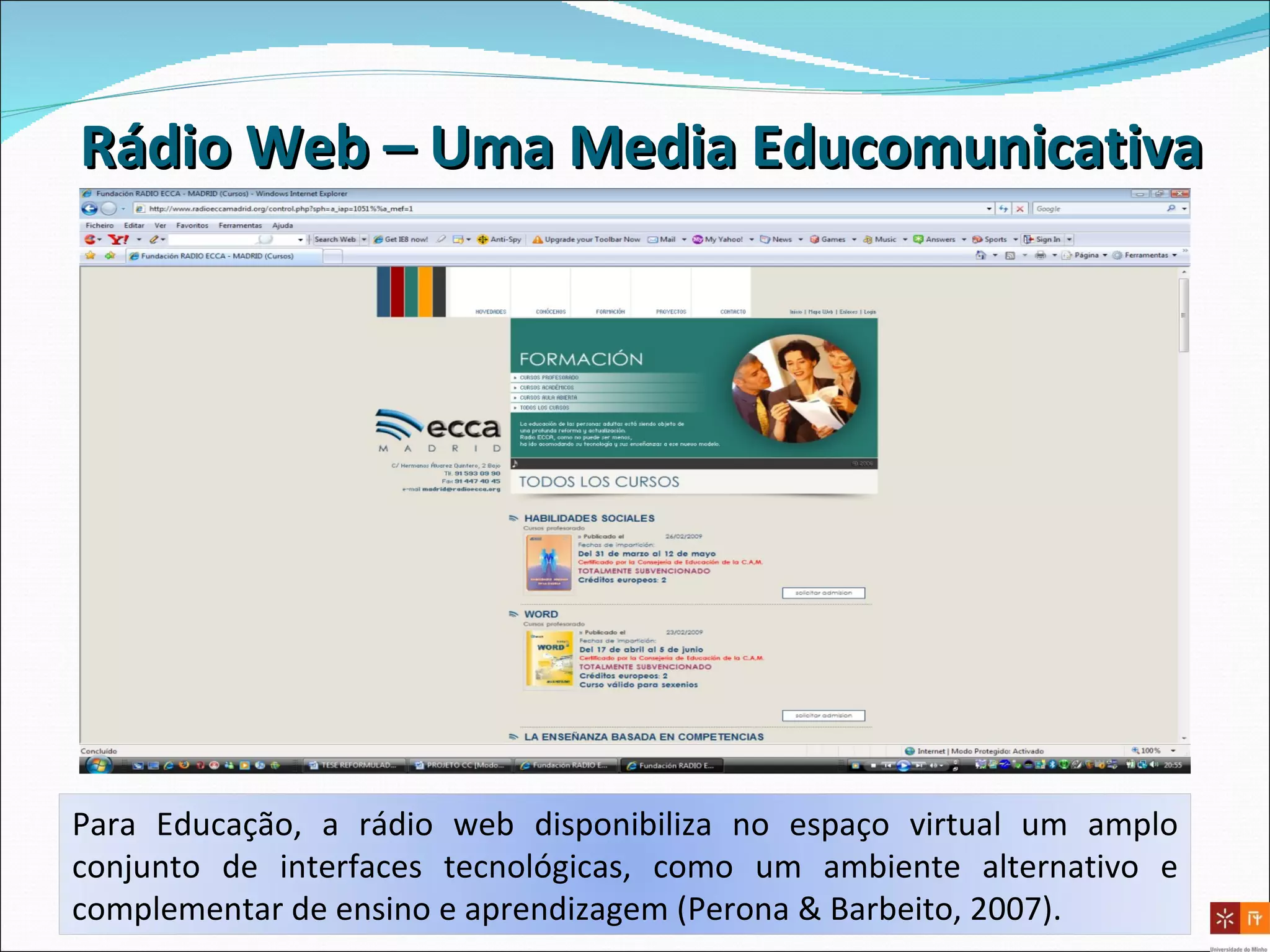 Rádio Web – Uma Media Educomunicativa Para Educação, a rádio web disponibiliza no espaço virtual um amplo conjunto de interfaces tecnológicas, como um ambiente alternativo e complementar de ensino e aprendizagem (Perona & Barbeito, 2007). 