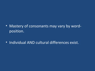 Mastery of consonants may vary by word-position. Individual AND cultural differences exist. 
