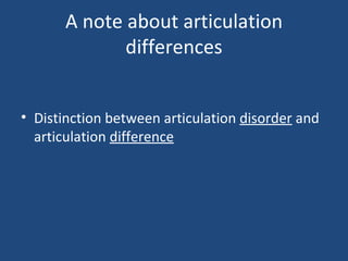 A note about articulation differences Distinction between articulation  disorder  and articulation  difference 