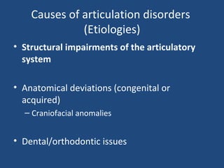 Causes of articulation disorders  (Etiologies) Structural impairments of the articulatory system Anatomical deviations (congenital or acquired) Craniofacial anomalies  Dental/orthodontic issues 