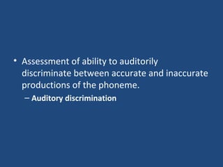 Assessment of ability to auditorily discriminate between accurate and inaccurate productions of the phoneme. Auditory discrimination  