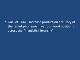 Goal of TAAT:  increase production accuracy of the target phoneme in various word positions across the “linguistic hierarchy”. 