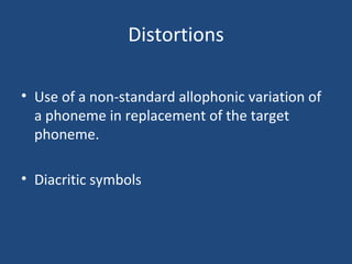 Distortions Use of a non-standard allophonic variation of a phoneme in replacement of the target phoneme. Diacritic symbols 