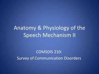Anatomy & Physiology of the Speech Mechanism II COMSDIS 210:  Survey of Communication Disorders  