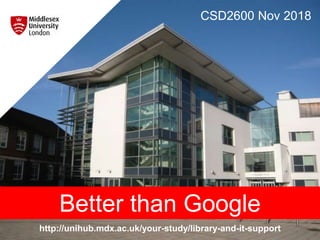 http://unihub.mdx.ac.uk/your-study/library-and-it-support
CSD2600 Nov 2018
Better than Google
 