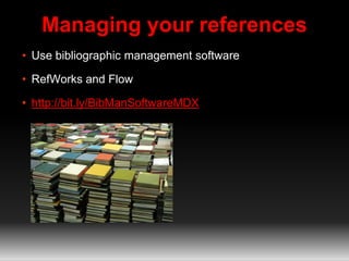 Managing your references 
• Use bibliographic management software 
• RefWorks and Flow 
• http://bit.ly/BibManSoftwareMDX 
 