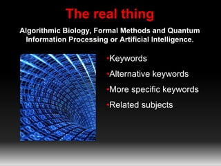 The real thing 
Algorithmic Biology, Formal Methods and Quantum 
Information Processing or Artificial Intelligence. 
•Keywords 
•Alternative keywords 
•More specific keywords 
•Related subjects 
 