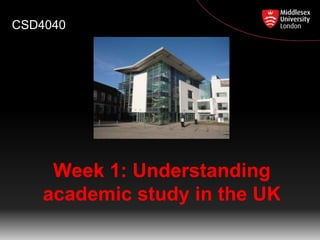Week 1: Understanding
academic study in the UK
CSD4040
 