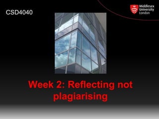 Week 2: Reflecting not
plagiarising
CSD4040
 