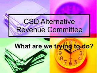 CSD Alternative Revenue Committee What are we trying to do? 
