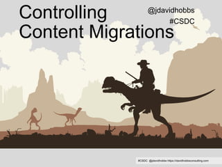 #CSDC @jdavidhobbs https://davidhobbsconsulting.com
Controlling
Content Migrations
@jdavidhobbs
#CSDC
 