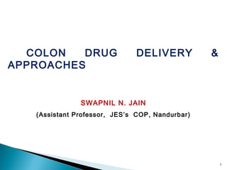 COLON DRUG DELIVERY &
APPROACHES
SWAPNIL N. JAIN
(Assistant Professor, JES’s COP, Nandurbar)
1
 