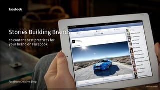 Facebook Creative Shop
Stories Building Brands
10 content best practices for
your brand on Facebook
v06.2014 | Global
 