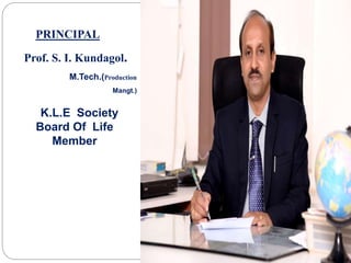 PRINCIPAL
Prof. S. I. Kundagol.
M.Tech.(Production
Mangt.)
K.L.E Society
Board Of Life
Member
 