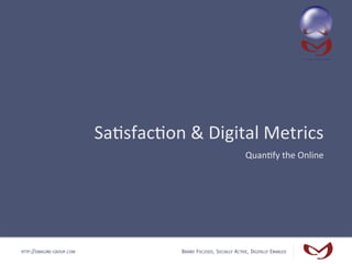 Sa#sfac#on	
  &	
  Digital	
  Metrics	
  
                                                                       Quan#fy	
  the	
  Online	
  




HTTP://EMAGINE-GROUP.COM                  BRAND FOCUSED, SOCIALLY ACTIVE, DIGITALLY ENABLED
 