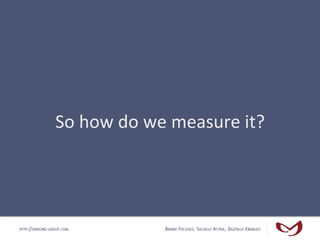 So	
  how	
  do	
  we	
  measure	
  it?	
  




HTTP://EMAGINE-GROUP.COM               BRAND FOCUSED, SOCIALLY ACTIVE, DIG...