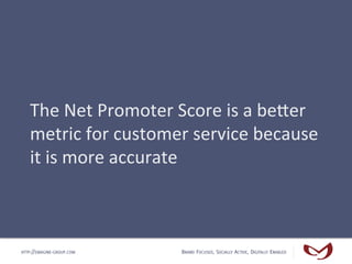 The	
  Net	
  Promoter	
  Score	
  is	
  a	
  beUer	
  
   metric	
  for	
  customer	
  service	
  because	
  
   it	
  is...