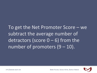 To	
  get	
  the	
  Net	
  Promoter	
  Score	
  –	
  we	
  
   subtract	
  the	
  average	
  number	
  of	
  
   detractor...