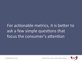 For	
  ac#onable	
  metrics,	
  it	
  is	
  beUer	
  to	
  
   ask	
  a	
  few	
  simple	
  ques#ons	
  that	
  
   focus	...