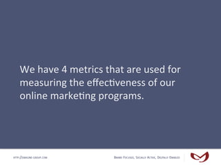 We	
  have	
  4	
  metrics	
  that	
  are	
  used	
  for	
  
    measuring	
  the	
  eﬀec#veness	
  of	
  our	
  
    onli...