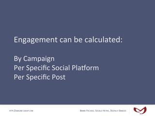 Engagement	
  can	
  be	
  calculated:	
  
    	
  
    By	
  Campaign	
  
    Per	
  Speciﬁc	
  Social	
  Plajorm	
  
   ...