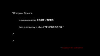 "Computer Science  is no more about  COMPUTERS   than astronomy is about  TELESCOPES ." ." ." -   EDSGER W. DIJKSTRA 