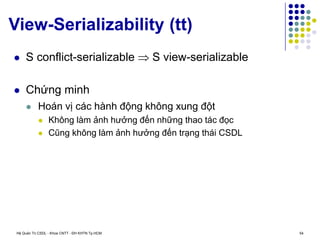 Hệ Quản Trị CSDL - Khoa CNTT - ĐH KHTN Tp.HCM 54
View-Serializability (tt)
 S conflict-serializable  S view-serializable
 Chứng minh
 Hoán vị các hành động không xung đột
 Không làm ảnh hưởng đến những thao tác đọc
 Cũng không làm ảnh hưởng đến trạng thái CSDL
 