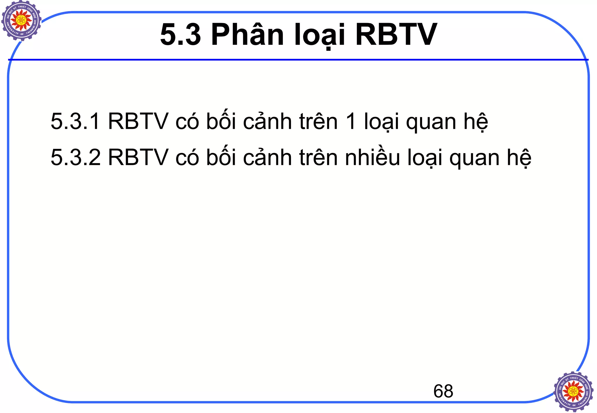 68
5.3 Phân loại RBTV
5.3.1 RBTV có bối cảnh trên 1 loại quan hệ
5.3.2 RBTV có bối cảnh trên nhiều loại quan hệ
 