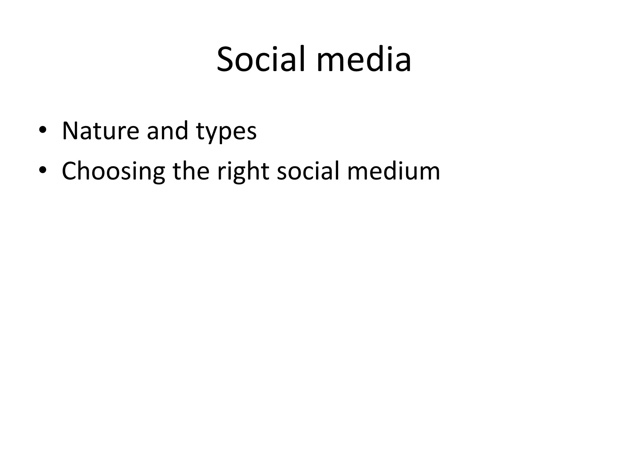 Social media
• Nature and types
• Choosing the right social medium
 