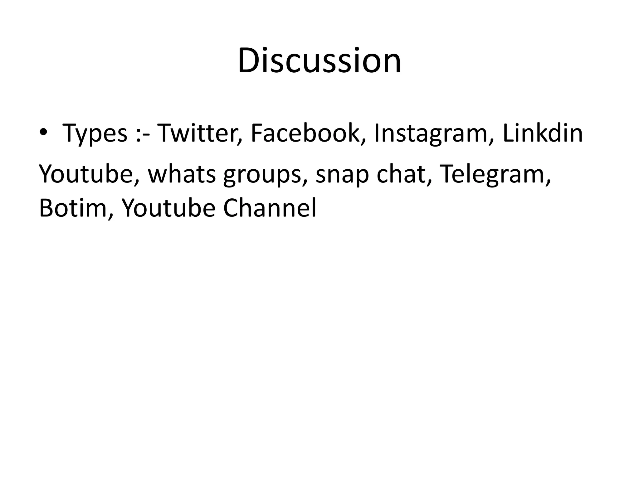 Discussion
• Types :- Twitter, Facebook, Instagram, Linkdin
Youtube, whats groups, snap chat, Telegram,
Botim, Youtube Channel
 