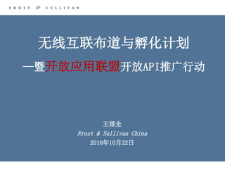 无线互联布道与孵化计划
—暨开放应用联盟开放API推广行动



             王煜全
     Frost & Sullivan China
         2010年10月22日
 