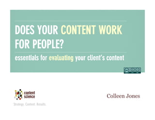 DOES YOUR CONTENT WORK
FOR PEOPLE?
essentials for evaluating your client’s content

Colleen Jones

 