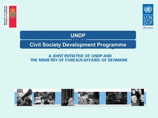 UNDP Civil Society Development Programme   A JOINT INITIATIVE OF UNDP AND THE MINISTRY OF FOREIGN AFFAIRS OF DENMARK   Civil Society Development Programme UNDP 