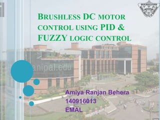 BRUSHLESS DC MOTOR
CONTROL USING PID &
FUZZY LOGIC CONTROL
Amiya Ranjan Behera
140916013
EMAL
 