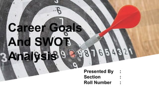 Career Goals
And SWOT
Analysis
Presented By :
Section :
Roll Number :
 