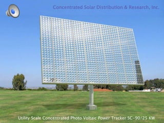Concentrated Solar Distribution & Research, Inc.




Utility Scale Concentrated Photo Voltaic Power Tracker SC-90/25 KW
 