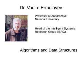 Dr. Vadim Ermolayev
Professor at Zaporozhye
National University
Head of the Intelligent Systems
Research Group (ISRG)
Algorithms and Data Structures
 